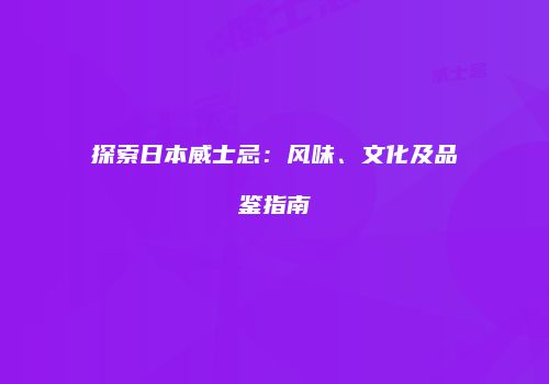 探索日本威士忌：风味、文化及品鉴指南