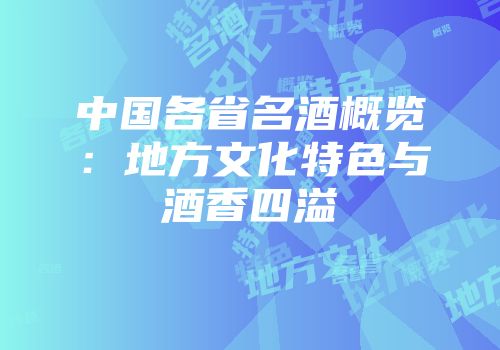 中国各省名酒概览：地方文化特色与酒香四溢