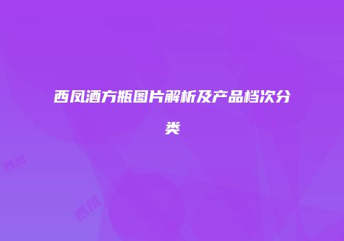 西凤酒方瓶图片解析及产品档次分类