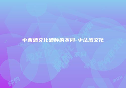 中西酒文化酒种的不同-中法酒文化