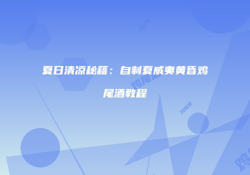 夏日清凉秘籍：自制夏威夷黄昏鸡尾酒教程