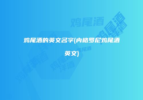 鸡尾酒的英文名字(内格罗尼鸡尾酒英文)