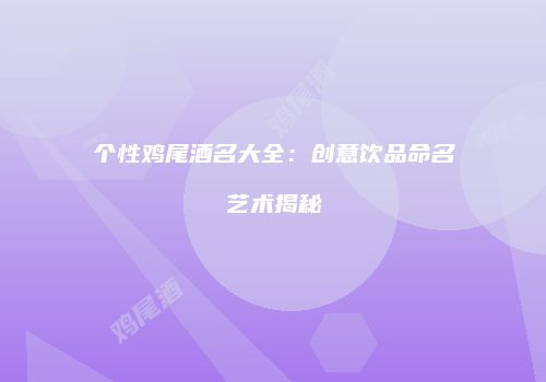 个性鸡尾酒名大全：创意饮品命名艺术揭秘