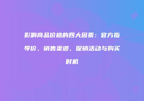 影响商品价格的四大因素：官方指导价、销售渠道、促销活动与购买时机