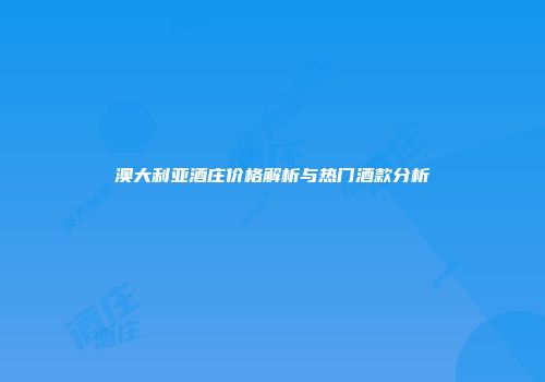 澳大利亚酒庄价格解析与热门酒款分析