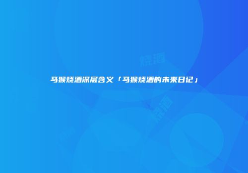 马猴烧酒深层含义「马猴烧酒的未来日记」