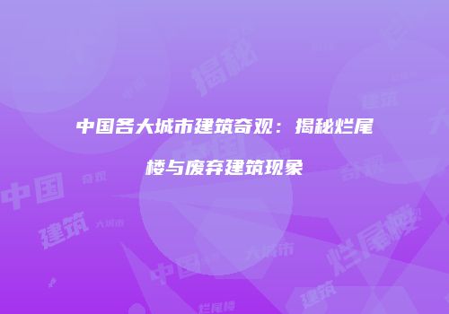 中国各大城市建筑奇观：揭秘烂尾楼与废弃建筑现象
