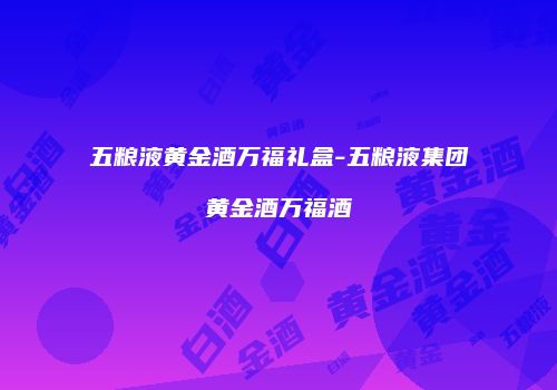 五粮液黄金酒万福礼盒-五粮液集团黄金酒万福酒