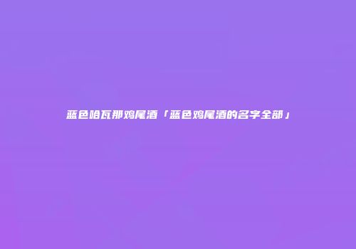 蓝色哈瓦那鸡尾酒「蓝色鸡尾酒的名字全部」