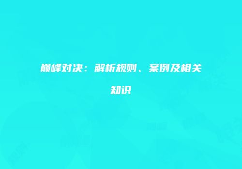 巅峰对决：解析规则、案例及相关知识