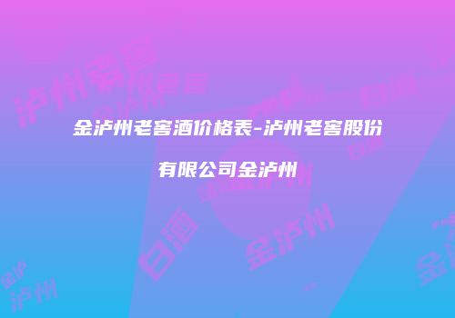 金泸州老窖酒价格表-泸州老窖股份有限公司金泸州