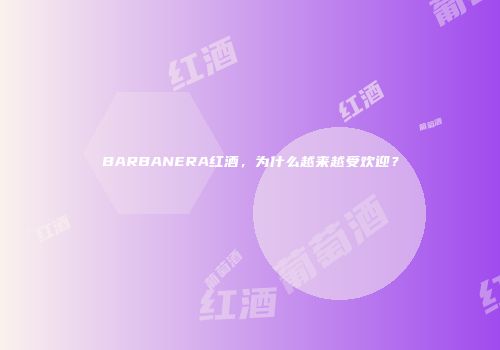 BARBANERA红酒，为什么越来越受欢迎？