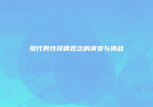 现代男性择偶观念的演变与挑战