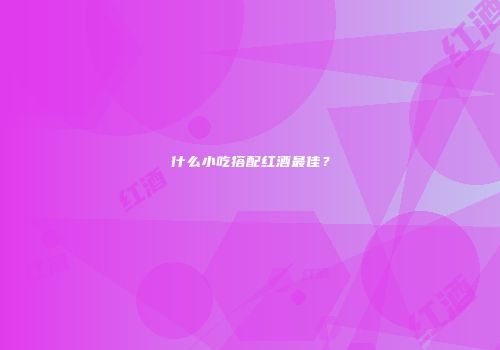 什么小吃搭配红酒最佳？