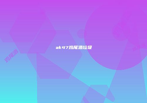 ak47鸡尾酒垃圾
