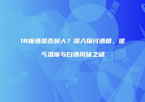 18度酒是否醉人？深入探讨酒精、暖气温度与白酒风味之谜