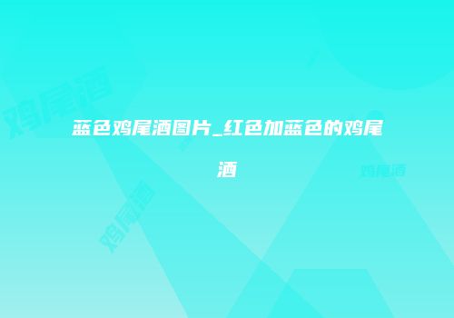 蓝色鸡尾酒图片_红色加蓝色的鸡尾酒