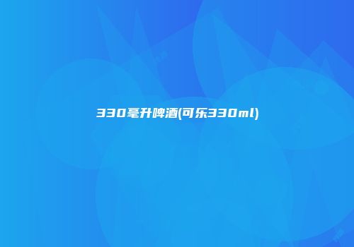 330毫升啤酒(可乐330ml)