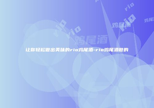 让你轻松做出美味的rio鸡尾酒-rio鸡尾酒做的