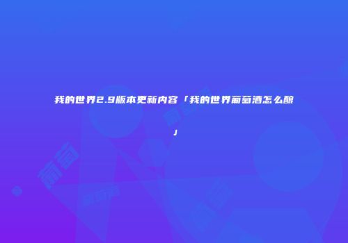 我的世界2.9版本更新内容「我的世界葡萄酒怎么酿」