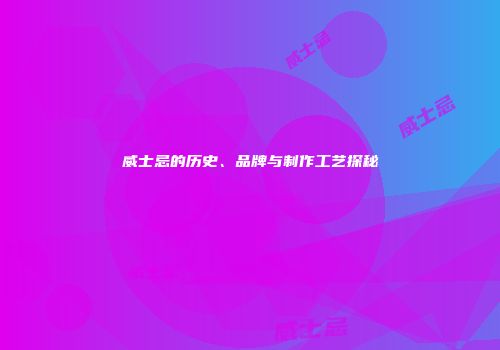 威士忌的历史、品牌与制作工艺探秘