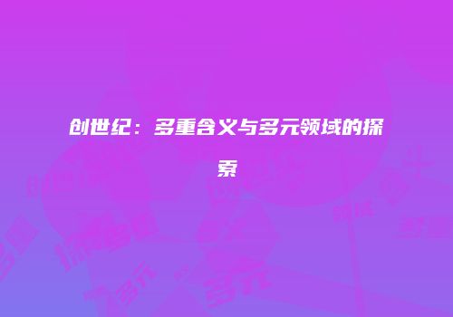 创世纪：多重含义与多元领域的探索