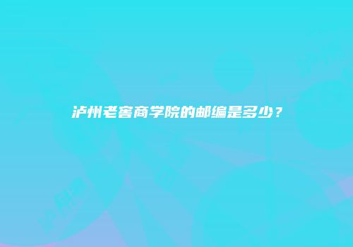 泸州老窖商学院的邮编是多少？