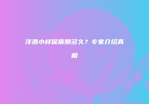 洋酒小样保质期多久？专家介绍真相