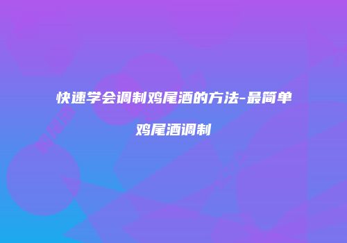快速学会调制鸡尾酒的方法-最简单鸡尾酒调制