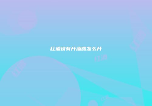 红酒没有开酒器怎么开