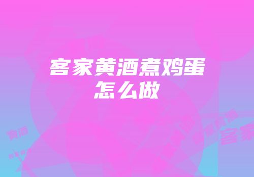 客家黄酒煮鸡蛋怎么做