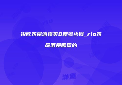 锐欧鸡尾酒强爽8度多少钱_rio鸡尾酒是哪国的