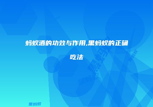 蚂蚁酒的功效与作用,黑蚂蚁的正确吃法