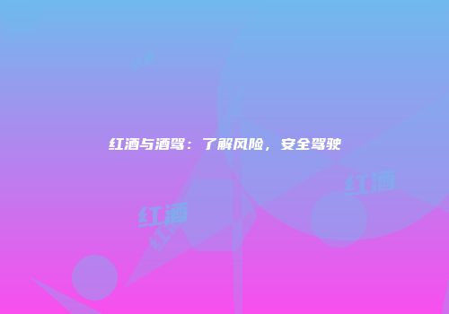 红酒与酒驾：了解风险，安全驾驶