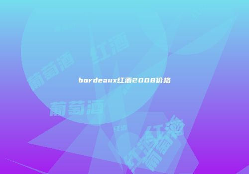 bordeaux红酒2008价格