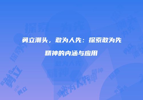 勇立潮头，敢为人先：探索敢为先精神的内涵与应用