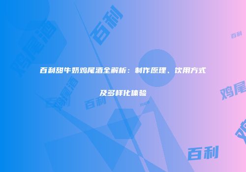 百利甜牛奶鸡尾酒全解析：制作原理、饮用方式及多样化体验