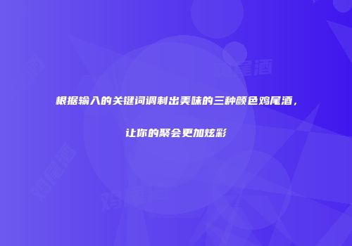 根据输入的关键词调制出美味的三种颜色鸡尾酒，让你的聚会更加炫彩
