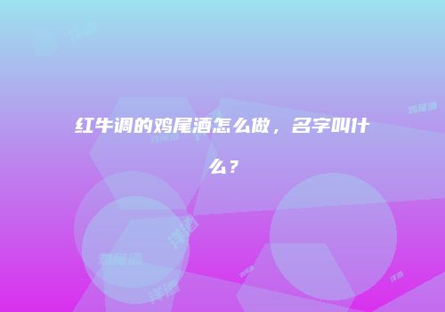 红牛调的鸡尾酒怎么做，名字叫什么？