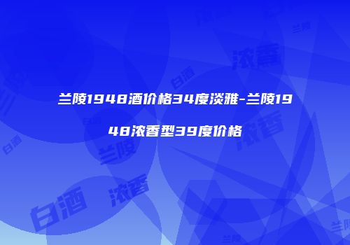 兰陵1948酒价格34度淡雅-兰陵1948浓香型39度价格