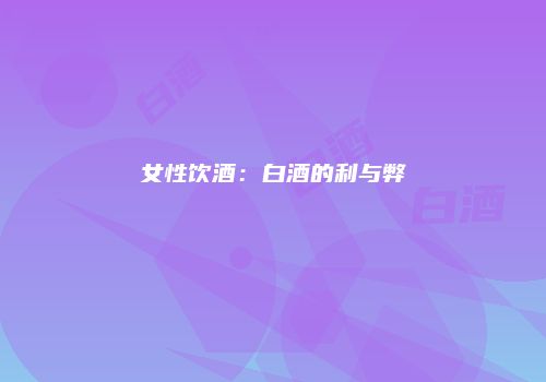 女性饮酒：白酒的利与弊
