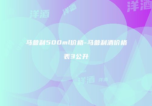 马爹利500ml价格-马爹利酒价格表3公升