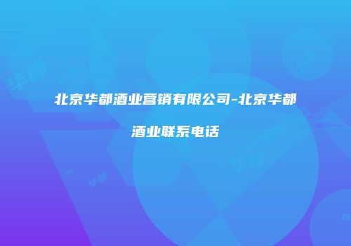 北京华都酒业营销有限公司-北京华都酒业联系电话