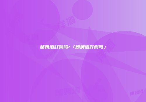 朗姆酒好喝吗?「朗姆酒好喝吗」