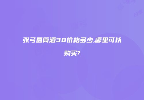 张弓圆筒酒38价格多少,哪里可以购买?