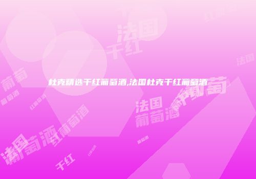 杜克精选干红葡萄酒,法国杜克干红葡萄酒