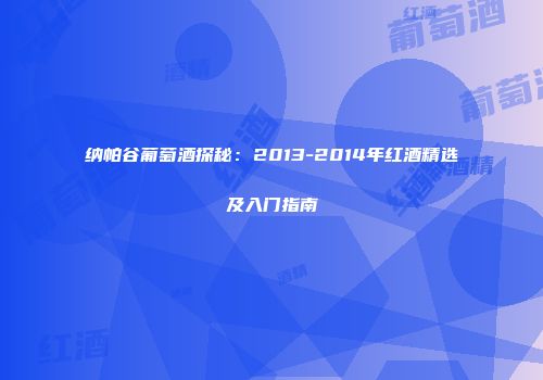 纳帕谷葡萄酒探秘：2013-2014年红酒精选及入门指南