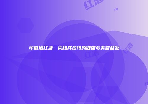 印度洒红酒：揭秘其独特的健康与美容益处