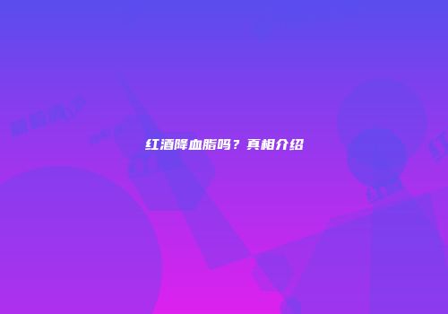 红酒降血脂吗？真相介绍