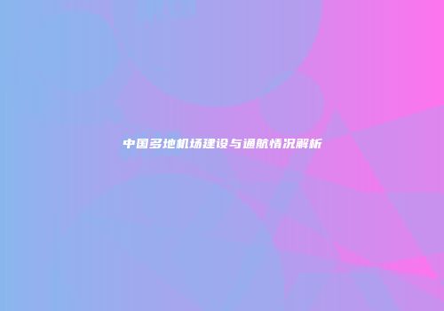 中国多地机场建设与通航情况解析
